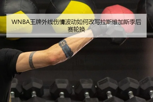 WNBA王牌外线伤情波动如何改写拉斯维加斯季后赛轮换