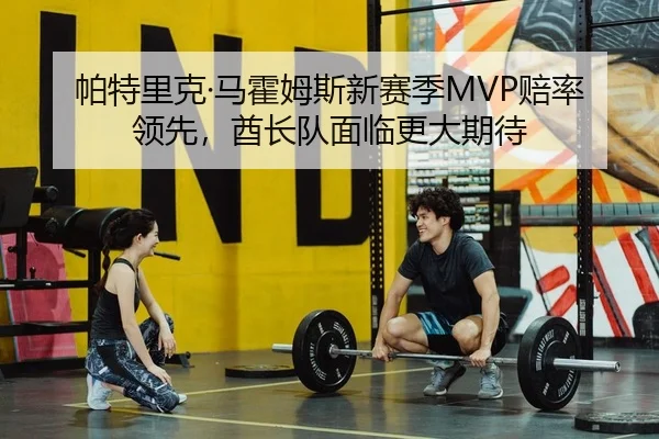 帕特里克·马霍姆斯新赛季MVP赔率领先，酋长队面临更大期待